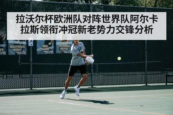 拉沃尔杯欧洲队对阵世界队阿尔卡拉斯领衔冲冠新老势力交锋分析 - kaiyun