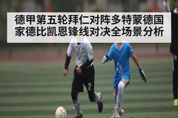 德甲第五轮拜仁对阵多特蒙德国家德比凯恩锋线对决全场景分析 - kaiyun