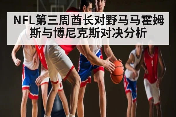 NFL第三周酋长对野马马霍姆斯与博尼克斯对决分析 - kaiyun