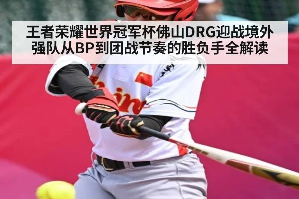 王者荣耀世界冠军杯佛山DRG迎战境外强队从BP到团战节奏的胜负手全解读 - kaiyun