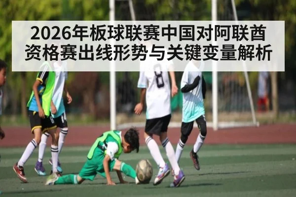 2026年板球联赛中国对阿联酋资格赛出线形势与关键变量解析 - kaiyun